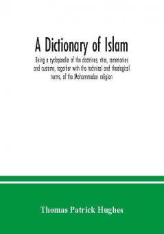 A Dictionary of Islam; being a cyclopaedia of the doctrines rites ceremonies and customs together with the technical and theological terms of the Mohammedan religion