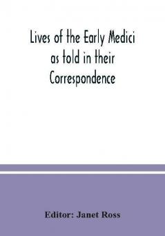 Lives of the early Medici as told in their correspondence