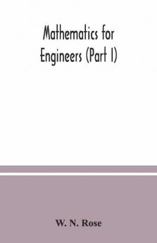 Mathematics For Engineers (Part I) Including Elementary And Higher Algebra Mensuration And Graphs And Plane Trigonometry