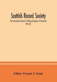 Scottish Record Society; The Commissariot Record of Edinburgh Register of Testaments (Part III)