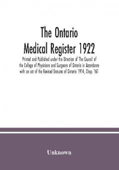 The Ontario medical Register 1922 Printed and Published under the Direction of The Council of the College of Physicians and Surgeons of Ontario in Accordance with an act of the Revised Statutes of Ontario 1914 Chap. 161