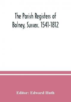 The parish registers of Bolney Sussex. 1541-1812