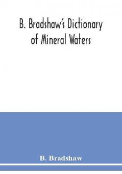 B. Bradshaw's dictionary of mineral waters climatic health resorts sea baths and hydropathic establishments