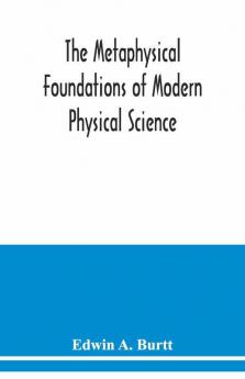The Metaphysical Foundations Of Modern Physical Science; A Historical And Critical Essay