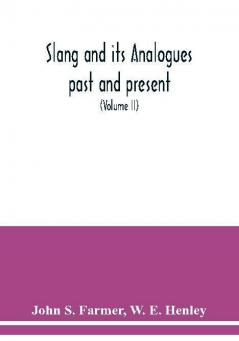 Slang and its analogues past and present. A dictionary historical and comparative of the heterodox speech of all classes of society for more than three hundred years. With synonyms in English French German Italian etc (Volume II)