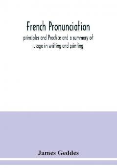 French pronunciation principles and Practice and a summary of usage in writing and printing