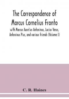 The correspondence of Marcus Cornelius Fronto with Marcus Aurelius Antoninus Lucius Verus Antoninus Pius and various friends (Volume I)