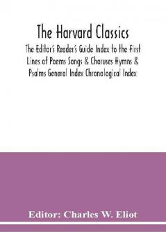 The Harvard classics; The Editor's Reader's Guide Index to the First Lines of Poems Songs & Choruses Hymns & Psalms General Index Chronological Index