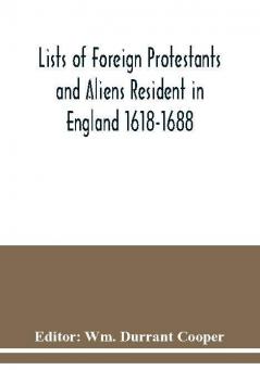 Lists of Foreign Protestants and Aliens Resident in England 1618-1688