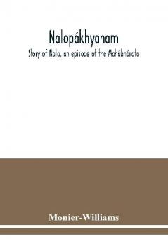 Nalopákhyanam. Story Of Nala, An Episode Of The Mahábhárata. The Sanskrit Text, With A Copious Vocabulary And An Improved Version Of Dean Milman'S Translation