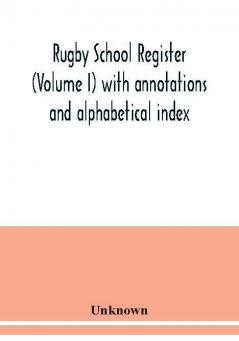 Rugby school register (Volume I) with annotations and alphabetical index