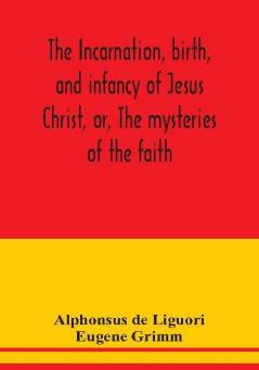 The incarnation birth and infancy of Jesus Christ or The mysteries of the faith