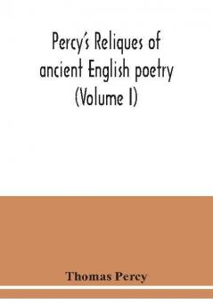 Percy's reliques of ancient English poetry (Volume I)