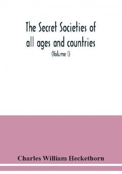 The secret societies of all ages and countries A Comprehensive Account of upwards of One Hundred and Sixty Secret Organisations Religious Political and Social from the most Remote Ages down to the Present Time Embracing the Mysteries of Ancient India C