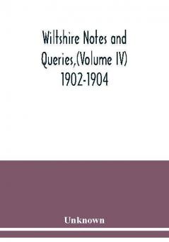 Wiltshire Notes and Queries(Volume IV) 1902-1904