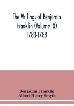 The writings of Benjamin Franklin (Volume IX) 1783-1788