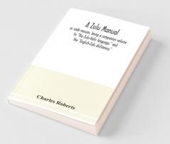 A Zulu Manual Or Vade-Mecum Being A Companion Volume To "The Zulu-Kafir Language" And The "English-Zulu Dictionary"