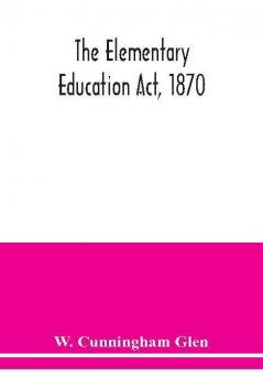 The Elementary Education Act 1870 with introduction notes and index and appendix containing the incorporated statutes