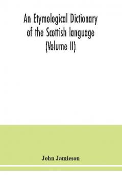 An etymological dictionary of the Scottish language (Volume II)