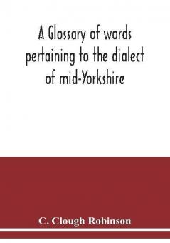 A glossary of words pertaining to the dialect of mid-Yorkshire; with others peculiar to lower Nidderdale. To which is prefixed on Outline grammar of the mid-Yorkshire dialect