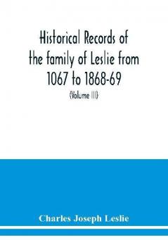 Historical records of the family of Leslie from 1067 to 1868-69. Collected from public records and authentic private sources (Volume III)