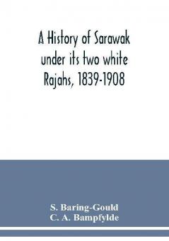 A history of Sarawak under its two white Rajahs 1839-1908