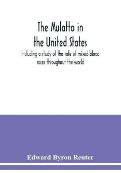 The mulatto in the United States ; including a study of the role of mixed-blood races throughout the world