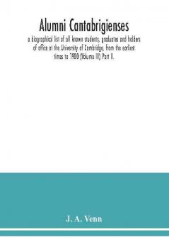 Alumni cantabrigienses; a biographical list of all known students graduates and holders of office at the University of Cambridge from the earliest times to 1900 (Volume III) Part II.