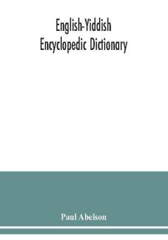 English-Yiddish encyclopedic dictionary; a complete lexicon and work of reference in all departments of knowledge. Prepared under the editorship of Paul Abelson