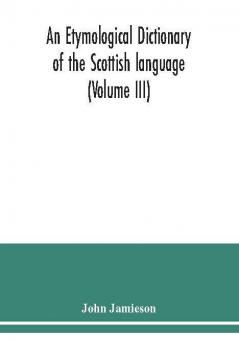 An etymological dictionary of the Scottish language (Volume III)