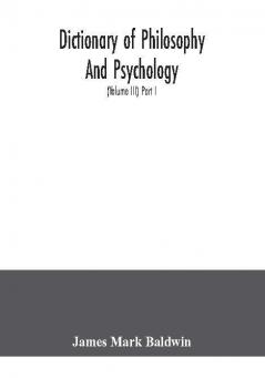 Dictionary of philosophy and psychology; including many of the principal conceptions of ethics logic aesthetics philosophy of religion mental pathology anthropology biology neurology physiology economics political and social philosophy philolog