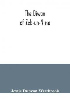 The Diwan of Zeb-un-Nissa the first fifty ghazals rendered from the Persian by Magan Lal and Jessie Duncan Westbrook with an introduction and notes