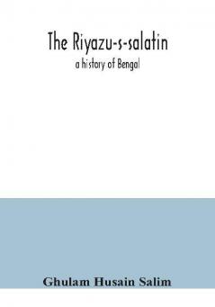 The Riyazu-s-salatin; a history of Bengal