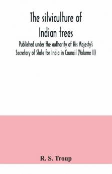 The Silviculture Of Indian Trees. Published Under The Authority Of His Majesty'S Secretary Of State For India In Council (Volume Ii)