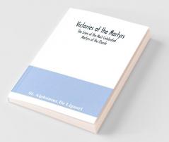 Victories Of The Martyrs; The Lives Of The Most Celebrated Martyrs Of The Church