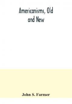 Americanisms old and new; a dictionary of words phrases and colloquialisms peculiar to the United States British America the West Indies &c. their derivation meaning and application together with numerous anecdotal historical explanatory and fol