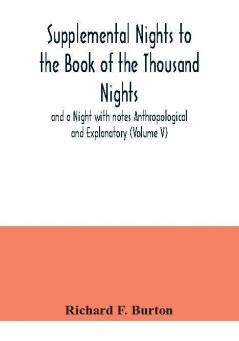 Supplemental Nights to the Book of the Thousand Nights and a Night with notes Anthropological and Explanatory (Volume V)