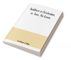 Buddhism in Christendom or Jesus the Essene