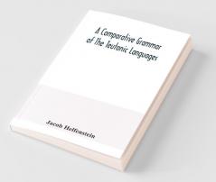 A Comparative Grammar Of The Teutonic Languages. Being At The Same Time A Historical Grammar Of The English Language. And Comprising Gothic Anglo-Saxon Early English Modern English Icelandic (Old Norse) Danish Swedish Old High German Middle High G