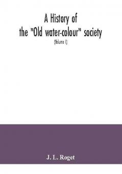 A history of the Old water-colour society now the Royal society of painters in water colours; with biographical notices of its older and of all deceased members and associates preceded by an account of English water-colour art and artists in the eight