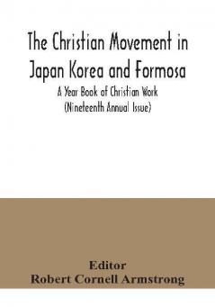 The Christian Movement in Japan Korea and Formosa; A Year Book of Christian Work (Nineteenth Annual Issue)