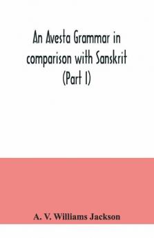 An Avesta Grammar In Comparison With Sanskrit (Part I)