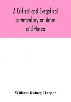 A critical and exegetical commentary on Amos and Hosea