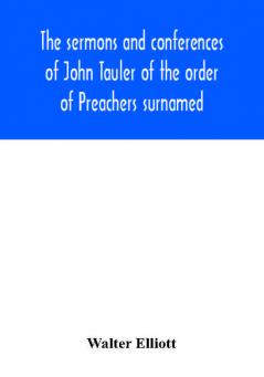 The sermons and conferences of John Tauler of the order of Preachers surnamed The Illuminated Doctor; being his spiritual doctrine