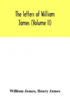 The letters of William James (Volume II)