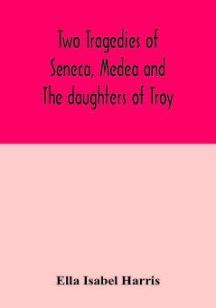 Two tragedies of Seneca Medea and The daughters of Troy