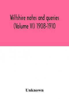 Wiltshire notes and queries (Volume VI) 1908-1910