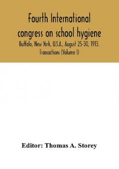 Fourth International congress on school hygiene Buffalo New York U.S.A. August 25-30 1913. Transactions (Volume I)