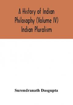 A history of Indian philosophy (Volume IV) Indian Pluralism