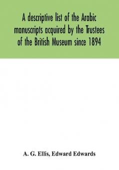 A descriptive list of the Arabic manuscripts acquired by the Trustees of the British Museum since 1894